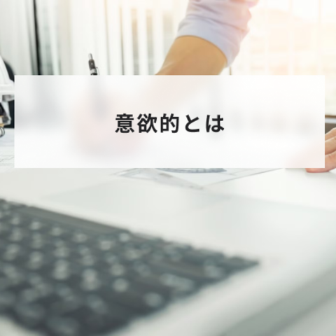 意欲的とは?意味と積極的との違いや意欲的に働くことのきっかけやメリットについて解説
