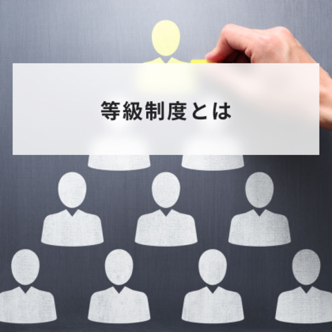 等級制度とは?職能資格制度・職能等級制度・役割等級制度の3つの種類やメリットとデメリットと作り方について解説