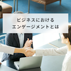 ビジネスにおけるエンゲージメントとは?注目の背景やメリットを解説