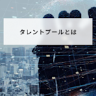 タレントプールとは?人材採用に必須のデータベース構築方法から運用までを解説