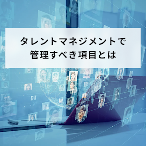 タレントマネジメントで管理すべき項目とは?情報の集め方も紹介