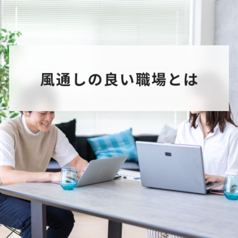 風通しの良い職場とは?作り方やメリットとデメリットや具体的な事例について解説