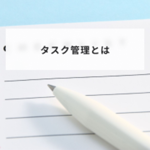 タスク管理とは?意味や上手な人の特徴とやり方について解説