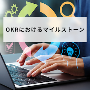 OKRにおけるマイルストーンの活用方法やメリット・注意点を解説