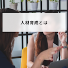 人材育成とは?具体的な手法や進め方をわかりやすく解説
