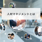 人材マネジメントとは?6つの領域・構築の4ステップ・成功のコツを解説