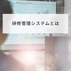 研修管理システムとは?導入のメリットや3つの機能、活用方法を解説
