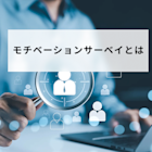 モチベーションサーベイとは?活用メリット・質問項目・成功事例などを解説