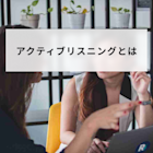 アクティブリスニングとは?効果と実践方法や注意点を簡単に解説