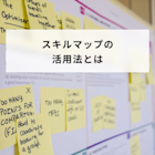 スキルマップの活用法とは?作成の注意点や職種別の具体例も解説