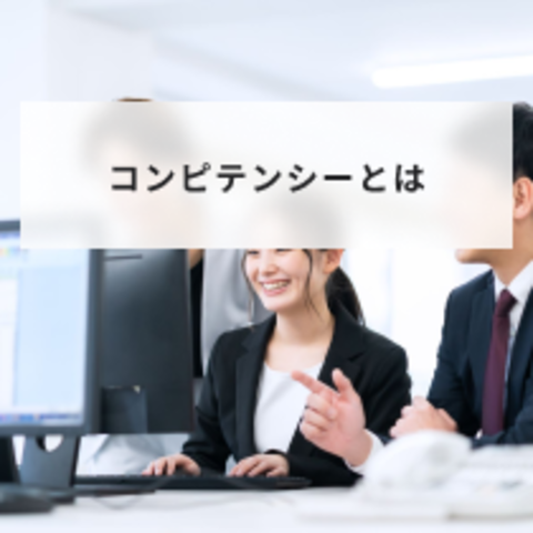 コンピテンシーとは?意味やモデルの活用メリットと導入時の具体例