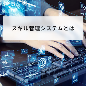 スキル管理システムで実現する人材活用の最適化|選び方を解説