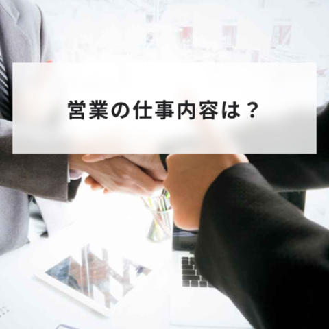 営業の仕事内容は?業種別の仕事内容の違いから必要なスキルを解説