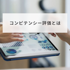 コンピテンシー評価とは?項目例やシートの書き方、導入手順も詳しく解説