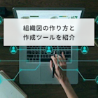 組織図の作り方と作成ツールを紹介!作成時のポイントについても解説