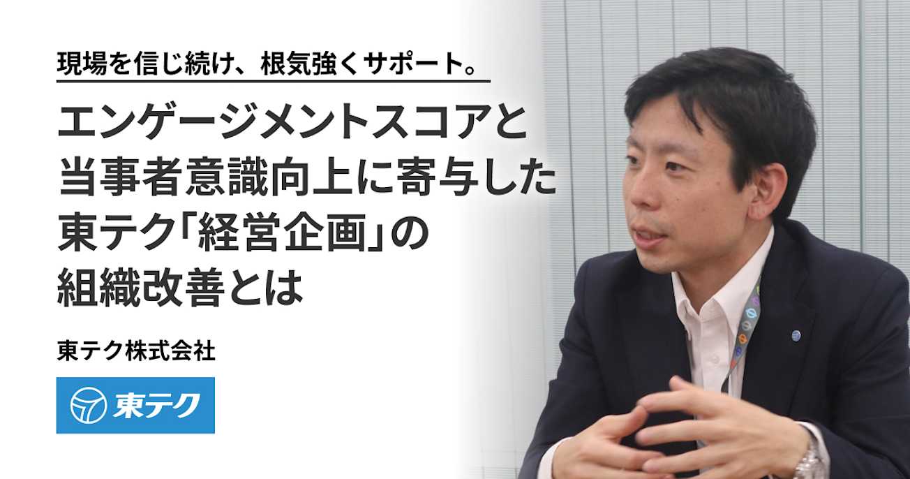 現場を信じ続け、根気強くサポート。 エンゲージメントスコアと当事者意識向上に寄与した 東テク「経営企画」の組織改善とは