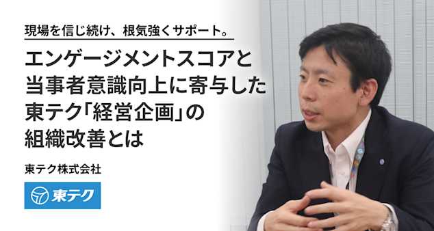 現場を信じ続け、根気強くサポート。 エンゲージメントスコアと当事者意識向上に寄与した 東テク「経営企画」の組織改善とは