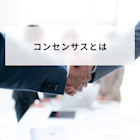 コンセンサスとは?意味とアグリーメントやオーソライズとの違いと社内で合意を得るためのポイントを解説