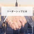 リーダーシップとは?具体例や7つの資質とリーダー研修について簡単に解説