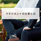マネジメントの仕事とは?業務内容や求められるスキルと役立つ手法について簡単に解説