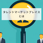 タレントマーケットプレイスとは?導入時のメリットや注意点も解説