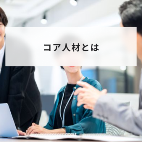 コア人材とは?育成のポイントや離職を防ぐための注意点について解説
