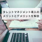タレントマネジメント導入のメリットとデメリットを解説
