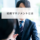 組織マネジメントの成功ポイントとは?フレームワーク実践法と事例3選