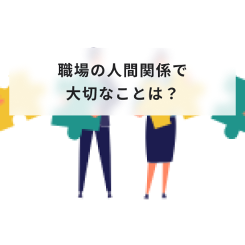 職場の人間関係で大切なことは?人間関係が悪い職場の特徴と改善策について解説