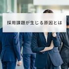 採用課題が生じる原因とは?よくある問題と改善方法を解説