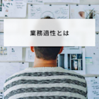 業務適性とは?見極める方法や職種別の必要スキルを解説