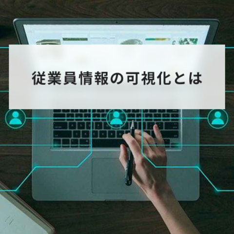 従業員情報の可視化とは?実施するメリットや流れ、注意点を解説