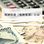 報酬制度(報酬管理)とは?目的や種類と人事管理や評価制度との関連性や適切な運用方法を解説