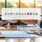 エンゲージメント経営とは?メリットと3つの導入事例、実践方法を解説