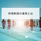 評価制度の運用の形骸化を防ぐ!年間運用フローや成功させるコツ