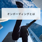 オンボーディングとは?意味と目的やプロセスを解説