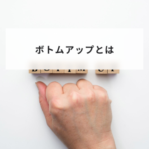 ボトムアップとは?トップダウンとの違いやメリットとデメリットや意味について簡単に解説