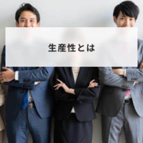 生産性とは?意味や向上させる方法と高めるための施策事例を解説