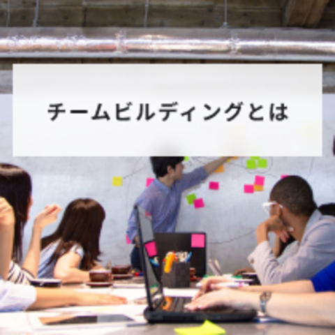 チームビルディングとは?意味や目的と方法について解説