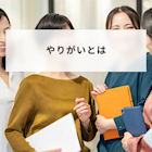 やりがいとは?ビジネスでの意味と仕事で感じる理由や例とやりがい搾取を簡単に解説