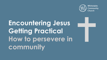 Encountering Jesus - Getting Practical - How to persevere in community