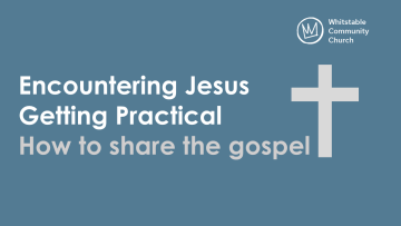 Encountering Jesus - Getting Practical - How to share the gospel