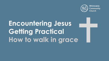 Encountering Jesus - Getting Practical - How to walk in grace