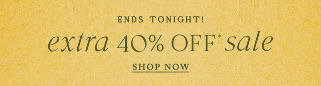 ends tonight!   EXTRA 40% OFF* SALE  shop now >