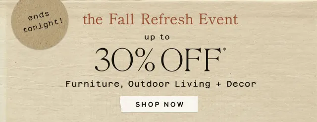 ends tonight!  Up to 30% Off Furniture, Outdoor Living + Decor