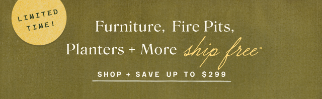 Limited Time: Free Shipping on furniture, fire pits, planters & more