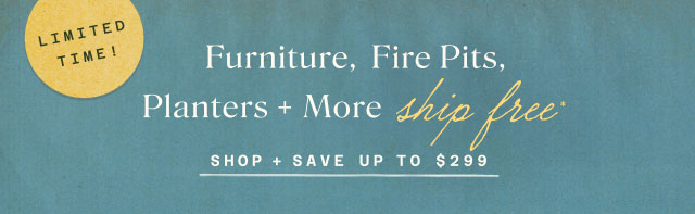 Limited Time: Free Shipping on furniture, fire pits, planters & more