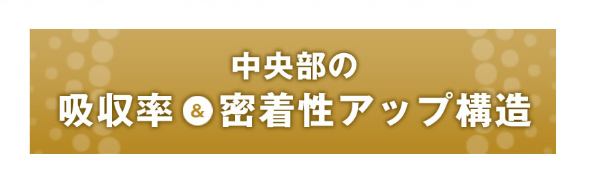 中央部の吸収率＆密着性アップ構造