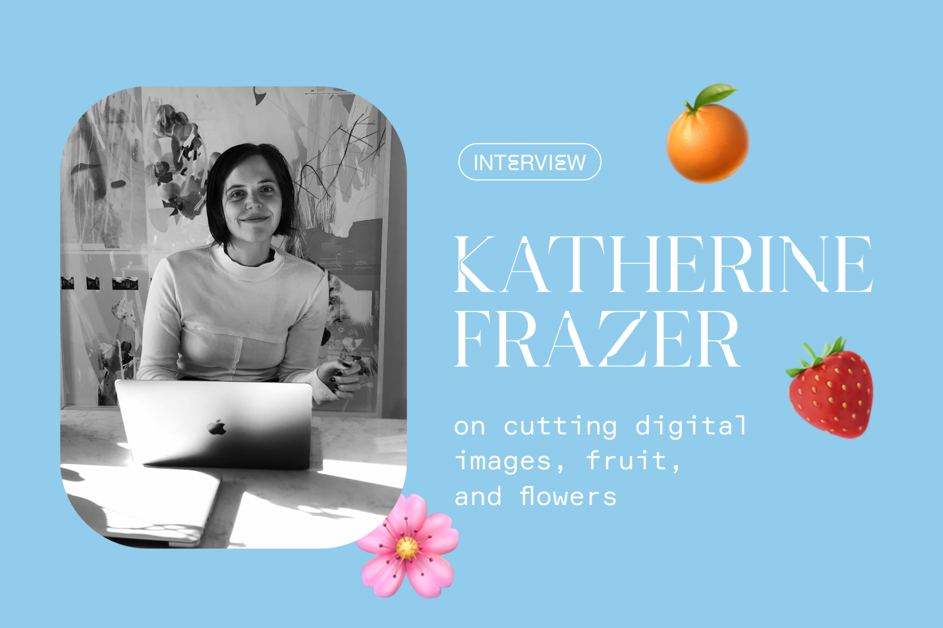 Katherine Frazer on cutting digital images, fruit, and flowers.