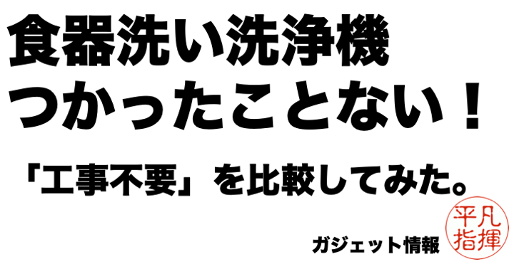 食器洗い洗浄機（食洗機）を使ったことがないから、ネットの情報で選ぶしかない。「工事不要」を比較してみた。